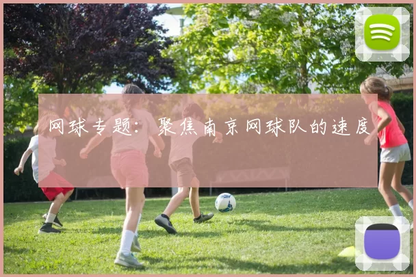 网球专题：聚焦南京网球队的速度
