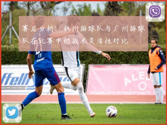 赛后分析：杭州排球队与广州排球队在比赛中的战术灵活性对比