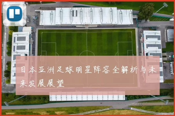 日本亚洲足球明星阵容全解析与未来发展展望