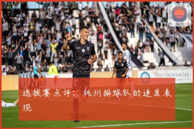 选拔赛点评：杭州排球队的速度表现