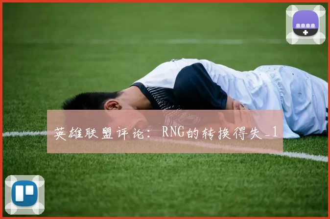 英雄联盟评论：RNG的转换得失_1