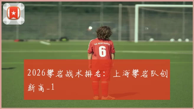 2026攀岩战术排名：上海攀岩队创新高_1