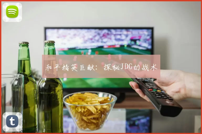 和平精英巨献：探秘JDG的战术